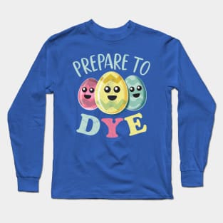 Prepare To Dye Funny Cute Colored Easter Eggs Long Sleeve T-Shirt